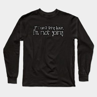 If I can't bring beer, I'm not going Long Sleeve T-Shirt